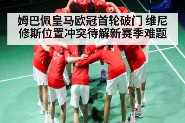 姆巴佩皇马欧冠首轮破门 维尼修斯位置冲突待解新赛季难题（kaiyun）