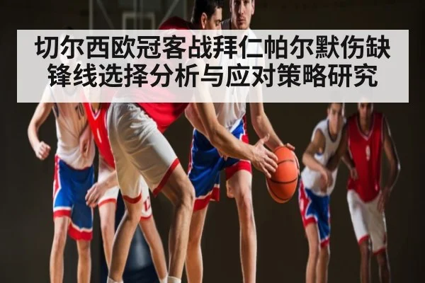 切尔西欧冠客战拜仁帕尔默伤缺锋线选择分析与应对策略研究（kaiyun）